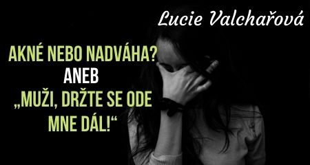 Lucie Valchařová: Akné nebo nadváha? aneb „Muži, držte se ode mne dál!“