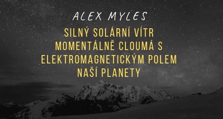 Alex Myles: Silný solární vítr momentálně cloumá s elektromagnetickým polem naší planety 