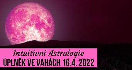 Intuitivní Astrologie: Úplněk ve Vahách 16.4. 2022