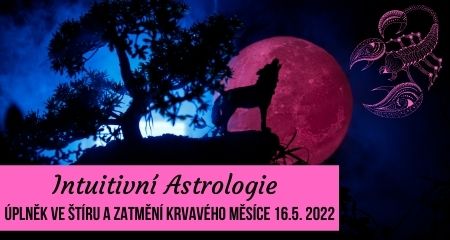 Intuitivní Astrologie: Úplněk ve Štíru a Zatmění Krvavého Měsíce 16.5. 2022