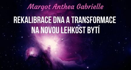 Margot Anthea Gabrielle: REKALIBRACE DNA A TRANSFORMACE NA NOVOU LEHKOST BYTÍ