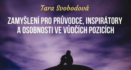Tara Svobodová: ZAMYŠLENÍ PRO PRŮVODCE, INSPIRÁTORY A OSOBNOSTI VE VŮDČÍCH POZICÍCH