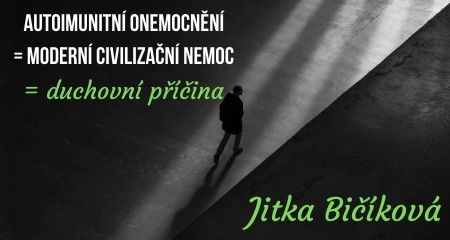 Jitka Bičíková: AUTOIMUNITNÍ ONEMOCNĚNÍ = moderní civilizační NEmoc = duchovní příčina
